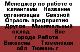 Менеджер по работе с клиентами › Название организации ­ Связной › Отрасль предприятия ­ Другое › Минимальный оклад ­ 25 500 - Все города Работа » Вакансии   . Тюменская обл.,Тюмень г.